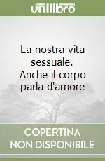 La nostra vita sessuale. Anche il corpo parla d‘amore Prezzo Conveniente