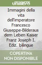 Promozione Immagini della vita dell‘imperatore Francesco Giuseppe-Bilderaus dem Leben Kaiser Franz Joseph I. Ediz. bilingue