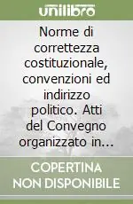 Norme di correttezza costituzionale, convenzioni ed indirizzo politico. Atti del Convegno organizzato in ricordo del prof. Paolo Biscaretti di Ruffia Occasione Imperdibile