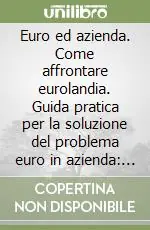 Euro ed azienda. Come affrontare eurolandia. Guida pratica per la soluzione del problema euro in azienda amministrazione e bilancio, contratti, marketing, finanza Promo Stagionale
