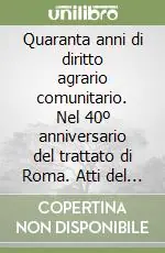 Consegna Rapida Quaranta anni di diritto agrario comunitario. Nel 40º anniversario del trattato di Roma. Atti del Convegno (Martina Franca, 12-13 giugno 1998)
