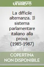 La difficile alternanza. Il sistema parlamentare italiano alla prova (1985-1987) Subito Disponibile