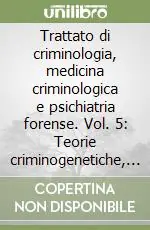 Popolare Trattato di criminologia, medicina criminologica e psichiatria forense. Vol. 5 Teorie criminogenetiche, prevenzione, ruolo delle istituzioni