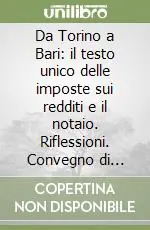 Da Torino a Bari il testo unico delle imposte sui redditi e il notaio. Riflessioni. Convegno di studio (dall‘11 al 12 novembre 1988) Reso Gratuito