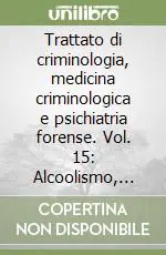 Popolare Trattato di criminologia, medicina criminologica e psichiatria forense. Vol. 15 Alcoolismo, tossicodipendenze e criminalità