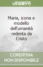 Maria, icona e modello dell‘umanità redenta da Cristo Promozione Esclusiva