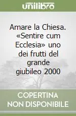 Consegna Rapida Amare la Chiesa. «Sentire cum Ecclesia» uno dei frutti del grande giubileo 2000