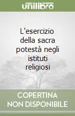 L‘esercizio della sacra potestà negli istituti religiosi Subito Disponibile