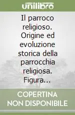 Subito Disponibile Il parroco religioso. Origine ed evoluzione storica della parrocchia religiosa. Figura giuridica del parroco religioso