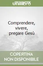 Prezzo Ridotto Comprendere, vivere, pregare Gesù