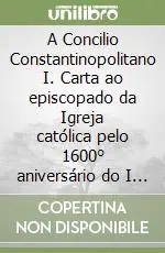 A Concilio Constantinopolitano I. Carta ao episcopado da Igreja católica pelo 1600° aniversário do I Concílio de Constantinopola e pelo 1550° aniversário do Concílio Reso Gratuito