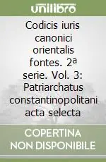Ultimissimo Modello Codicis iuris canonici orientalis fontes. 2ª serie. Vol. 3 Patriarchatus constantinopolitani acta selecta