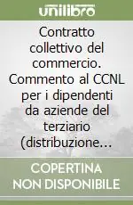 Contratto collettivo del commercio. Commento al CCNL per i dipendenti da aziende del terziario (distribuzione e servizi) Solo Oggi