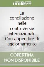Di Tendenza La conciliazione nelle controversie internazionali. Con appendice di aggiornamento