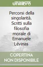 Percorsi della singolarità. Scritti sulla filosofia morale di Emanuele Lévinas Compra Oggi Stesso