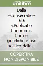 Acquista Ora Dalla «Consecratio» alla «Publicatio bonorum». Forme giuridiche e uso politico dalle origini a Cesare