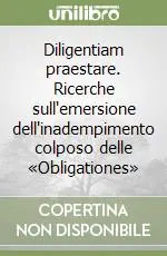 Diligentiam praestare. Ricerche sull‘emersione dell‘inadempimento colposo delle «Obligationes» Acquista Ora