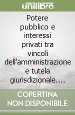 Economico Potere pubblico e interessi privati tra vincoli dell‘amministrazione e tutela giurisdizionale. Vol. 1 Potere ed eccesso di potere nell‘Attività amministrativa «non discrezionale»