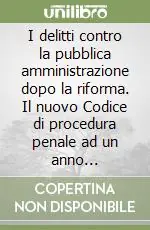 Must-Have I delitti contro la pubblica amministrazione dopo la riforma. Il nuovo Codice di procedura penale ad un anno dall‘entrata in vigore