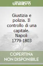 Giustizia e polizia. Il controllo di una capitale. Napoli 1779-1803 Quantità Limitata
