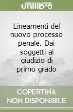 Lineamenti del nuovo processo penale. Dai soggetti al giudizio di primo grado Scelto Dai Clienti