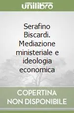 Serafino Biscardi. Mediazione ministeriale e ideologia economica Ultime Pezzi