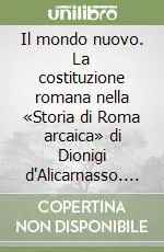 Il mondo nuovo. La costituzione romana nella «Storia di Roma arcaica» di Dionigi d‘Alicarnasso. Vol. 2 Nuova Collezione