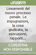 Lineamenti del nuovo processo penale. Le impugnazioni, la cosa giudicata, la esecuzione, rapporti giurisdizionali con le autorità straniere Esclusivo