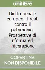 Diritto penale europeo. I reati contro il patrimonio. Prospettive di riforma ed integrazione Bestseller