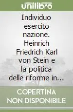 Individuo esercito nazione. Heinrich Friedrich Karl von Stein e la politica delle riforme in Prussia Più Venduto
