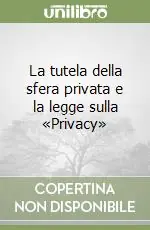 Acquista Ora La tutela della sfera privata e la legge sulla «Privacy»