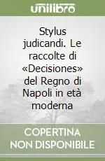 Stylus judicandi. Le raccolte di «Decisiones» del Regno di Napoli in età moderna Offerta