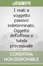 I reati a soggetto passivo indeterminato. Oggetto dell‘offesa e tutela processuale Offerta