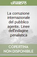 Ordina Subito La corruzione internazionale del pubblico agente. Linee dell‘indagine penalistica