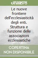 Le nuove frontiere dell‘ecclesiasticità degli enti. Struttura e funzione delle associazioni ecclesiastiche Quantità Limitata
