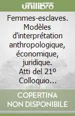 Promozione Femmes-esclaves. Modèles d‘interprétation anthropologique, économique, juridique. Atti del 21º Colloquio internazionale Girea