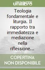 Compra Adesso Teologia fondamentale e liturgia. Il rapporto tra immediatezza e mediazione nella riflessione teologica