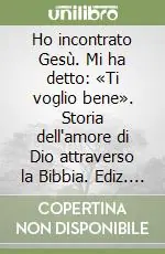 Prezzo Ridotto Ho incontrato Gesù. Mi ha detto «Ti voglio bene». Storia dell‘amore di Dio attraverso la Bibbia. Ediz. minore