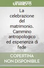 Più Venduto La celebrazione del matrimonio. Cammino antropologico ed esperienza di fede