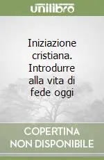 Non Perdere Iniziazione cristiana. Introdurre alla vita di fede oggi