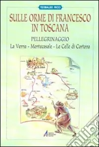 Sulle orme di Francesco in Toscana. Pellegrinaggio alla Verna, Montecasale, le celle di Cortona Solo Oggi