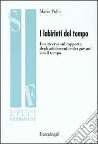 I labirinti del tempo. Una ricerca sul rapporto degli adolescenti e dei giovani con il tempo Prezzo Ridotto