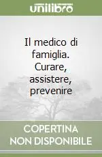 Il medico di famiglia. Curare, assistere, prevenire Prezzo Basso