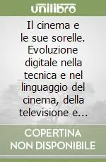 Direttamente Dal Produttore Il cinema e le sue sorelle. Evoluzione digitale nella tecnica e nel linguaggio del cinema, della televisione e della radio
