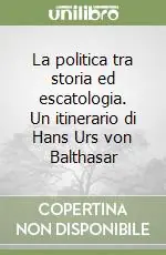 La politica tra storia ed escatologia. Un itinerario di Hans Urs von Balthasar Offerta