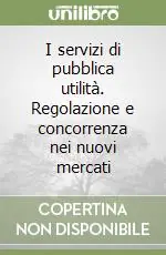Spedito Oggi I servizi di pubblica utilità. Regolazione e concorrenza nei nuovi mercati