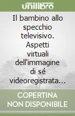 Il bambino allo specchio televisivo. Aspetti virtuali dell‘immagine di sé videoregistrata come mezzo per avviare un processo di autosservazione Esclusivo