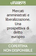 Spedito Oggi Mercati amministrati e liberalizzazione. Una prospettiva di diritto europeo
