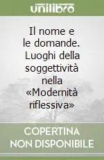 Il nome e le domande. Luoghi della soggettività nella «Modernità riflessiva» Compra Adesso