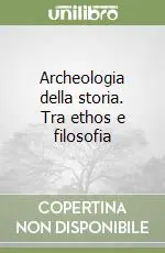 Archeologia della storia. Tra ethos e filosofia Quantità Limitata